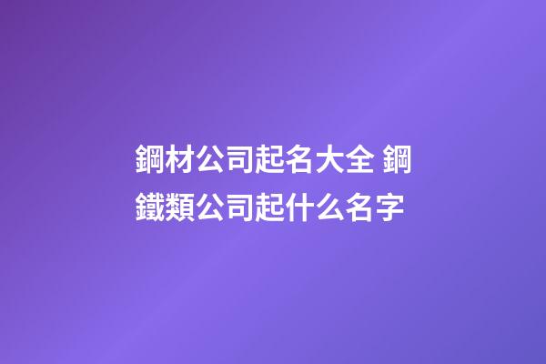 鋼材公司起名大全 鋼鐵類公司起什么名字-第1張-公司起名-玄機派